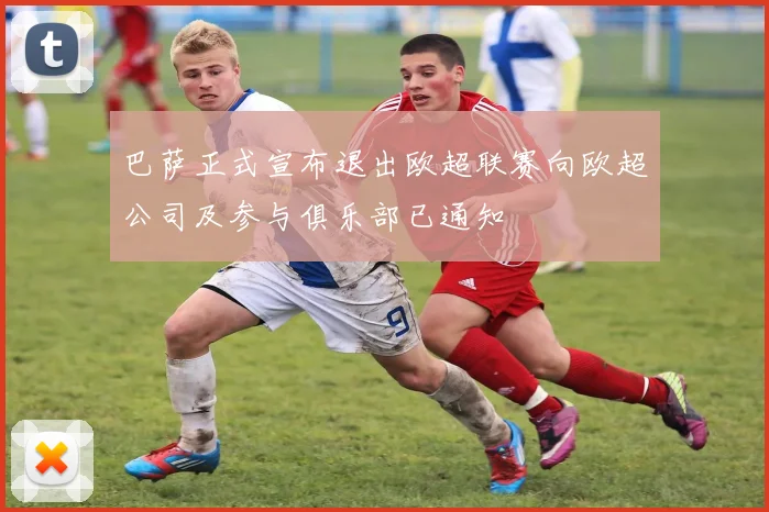 巴萨正式宣布退出欧超联赛向欧超公司及参与俱乐部已通知