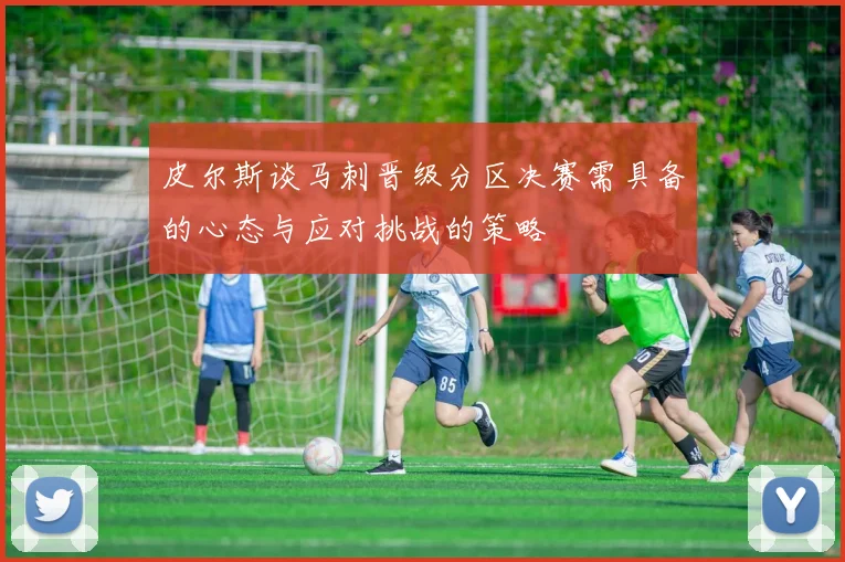 皮尔斯谈马刺晋级分区决赛需具备的心态与应对挑战的策略