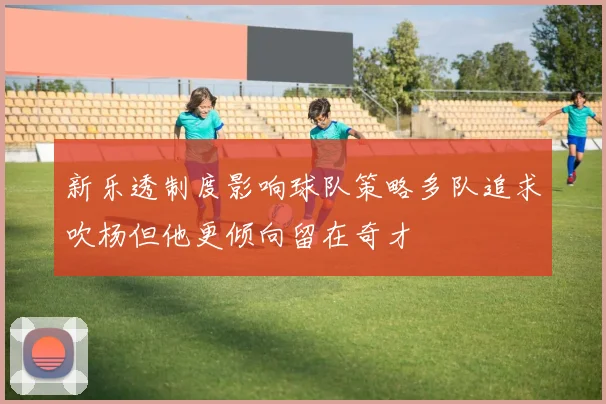 新乐透制度影响球队策略多队追求吹杨但他更倾向留在奇才