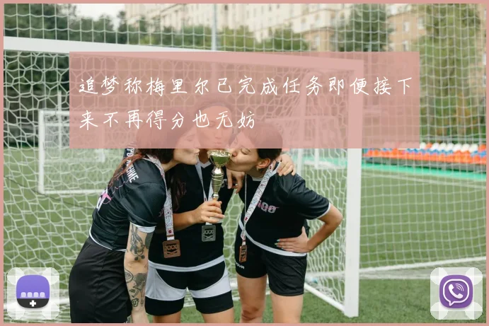 追梦称梅里尔已完成任务即便接下来不再得分也无妨