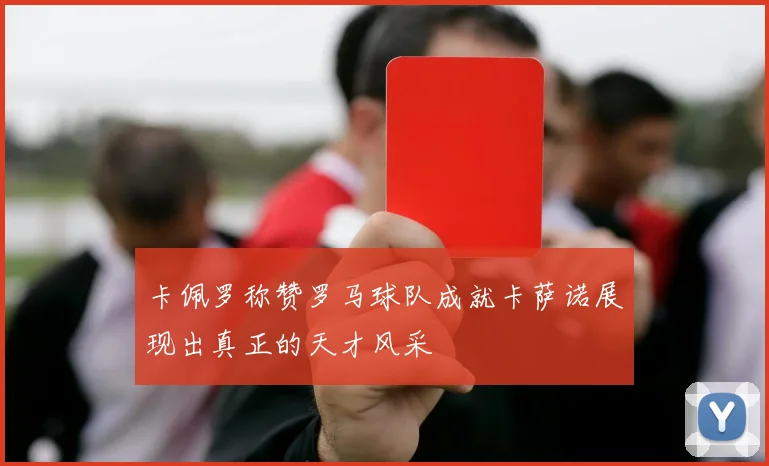 卡佩罗称赞罗马球队成就卡萨诺展现出真正的天才风采