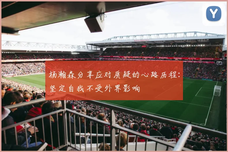杨瀚森分享应对质疑的心路历程：坚定自我不受外界影响