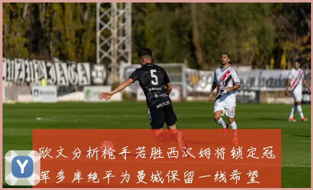 欧文分析枪手若胜西汉姆将锁定冠军多库绝平为曼城保留一线希望