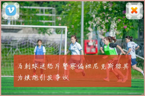 马刺球迷怒斥警察偏袒尼克斯称其为娘炮引发争议