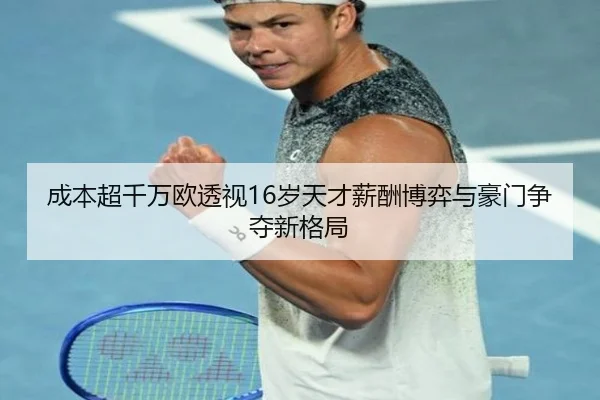 成本超千万欧透视16岁天才薪酬博弈与豪门争夺新格局